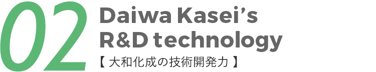 02Daiwa Kasei’sR＆D technology【 大和化成の技術開発力 】