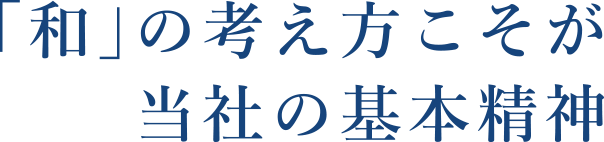 「和」の考え方こそが当社の基本精神