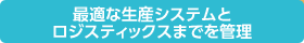 最適な生産システムとロジスティックスまでを管理