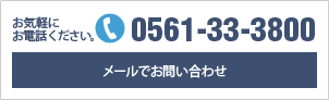 お気軽にお電話ください。 TEL: 0561-33-3800