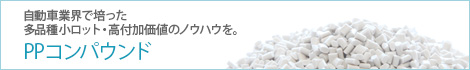 自動車業界で培った多品種小ロット・多品種・高付加価値のノウハウを。 PPコンパウンド